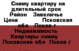 Сниму квартиру на длительный срок › Район ­ Завеличье › Цена ­ 12 000 - Псковская обл., Псков г. Недвижимость » Квартиры сниму   . Псковская обл.,Псков г.